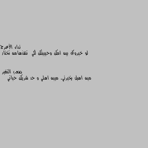 لو خيروك بين امك وحبيبتك لكي  تنفذهامن تختار مين اهبل يخيرني. مبين اهلي و حد شريك حياتي