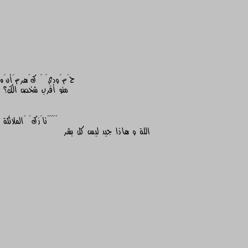 منو أقرب شخص الك؟ اللة و هاذا جيد ليس كل بشر