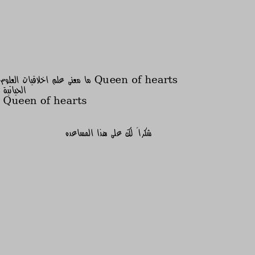 ما معنى علم اخلاقيات العلوم الحياتية شكراً لك على هذا المساعده