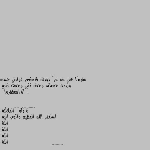 سلامًا على من مرّ صدفة فاستغفر فزادني حسنة وزادت حسناته وخفف ذنبي وخففت ذنبه .
#استغفروا🦋🌿 استغفر الله العظيم واتوب اليه 
اللة
اللة 
اللة 
اللة 
😔🦋🦋🥀🌺🖤🖤🤍🤍