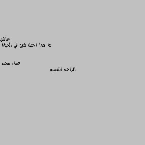 ما هوا اجمل شيئ في الحياة الراحه النفسيه