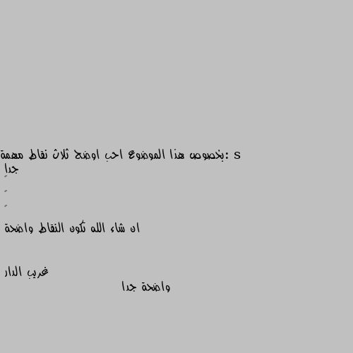 :بخصوص هذا الموضوع احب اوضح ثلاث نقاط مهمة جدا
•
•
•
ان شاء الله تكون النقاط واضحة واضحة جدا