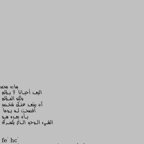 البعـد أحيـاناً لآ يـؤلم
ولكن المـؤلم
آن يبتعـد عنـك شخـص
أفصحـت لـه يـوماً
بـأن بعـده هـو
الشـيء الـوحيد الـذي يكسـرك نعم كلامك صحيح لكن هل لديه قلب اصلا لكي يستوعب خطر وإهمال الإبتعاد الذنب ليس ذنبهم بل ذنب قلبنا المتعلق الرخيس 😣💔