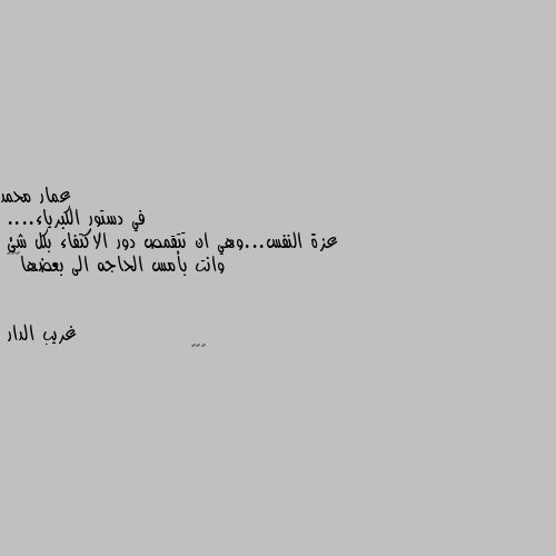 في دستور الكبرياء....
عزة النفس...وهي ان تتقمص دور الاكتفاء بكل شئ  وانت بأمس الحاجه الى بعضها🌹🌹🌹 🌹🌹🌹