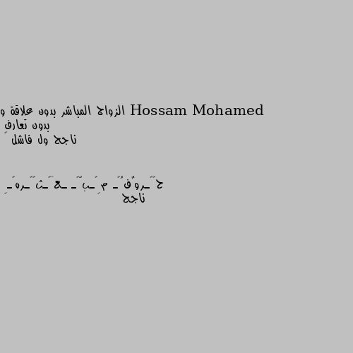 الزواج المباشر بدون علاقة و بدون تعارف 
ناجح ول فاشل 🌸 ناجح