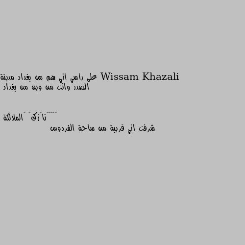 على راسي اني هم من بغداد مدينة الصدر وانت من وين من بغداد شرفت اني قريبة من ساحة الفردوس