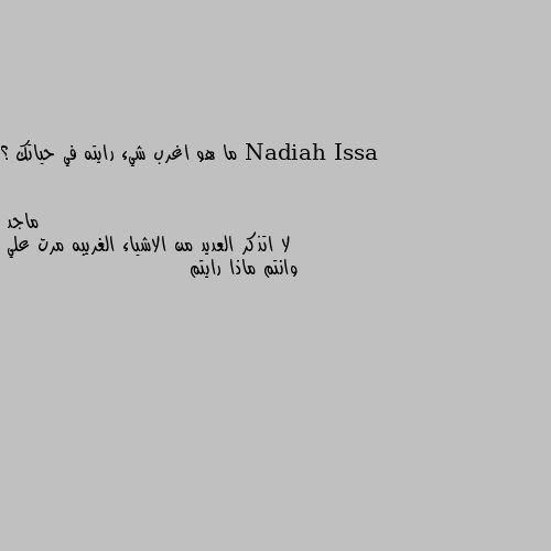 ما هو اغرب شيء رايته في حياتك ؟ لا اتذكر العديد من الاشياء الغريبه مرت علي
وانتم ماذا رايتم