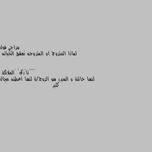 لماذا المتزوج او المتزوجه تعشق الخيانه لنها خائنة و السبب هو الزوج/ة لنها اعطته مجال كثير