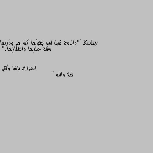 ‏"والروح تميل لمن يتقبلُها كما هي بحُزنها وقلة حيلتِها وانطفائِها." فعلا والله 😞