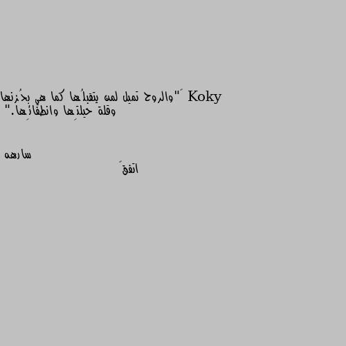 ‏"والروح تميل لمن يتقبلُها كما هي بحُزنها وقلة حيلتِها وانطفائِها." اتفق🌚