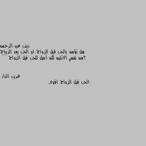 هل تؤمن بالحب قبل الزواج او الحب بعد الزواج ؟عن نفسي الاثنين لكن أميل للحب قبل الزواج 😍♥️🥰 الحب قبل الزواج اقوى