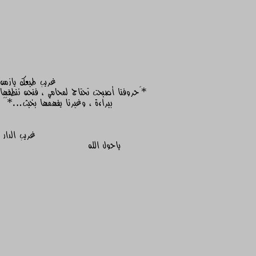 *‏حروفنا أصبحت تحتاج لمحامي ، فنحن ننطقها ببراءة ، وغيرنا يفهمها بخبث...*😴✋ ياحول الله