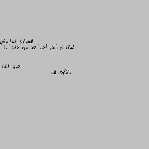 لماذا لم تُخبر أحداً عن سوء حالتگ .!💔 الشكوى لله