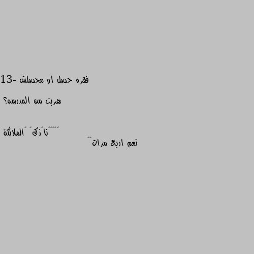 فقره حصل او محصلش

13- هربت من المدرسه؟ نعم اربع مرات🤭🖤