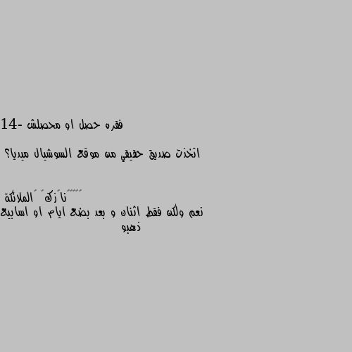 فقره حصل او محصلش

14- اتخذت صديق حقيقي من موقع السوشيال ميديا؟ نعم ولكن فقط اثنان و بعد بضع ايام او اسابيع ذهبو