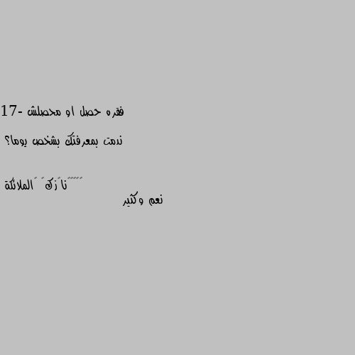 فقره حصل او محصلش

17- ندمت بمعرفتك بشخص يوما؟ نعم وكثير