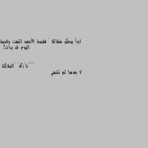 ابدأ يومك متفائلا … فقصة الأمس انتهت وقصة اليوم قد بدأت!🌸 لا بعدها لم تنتهي