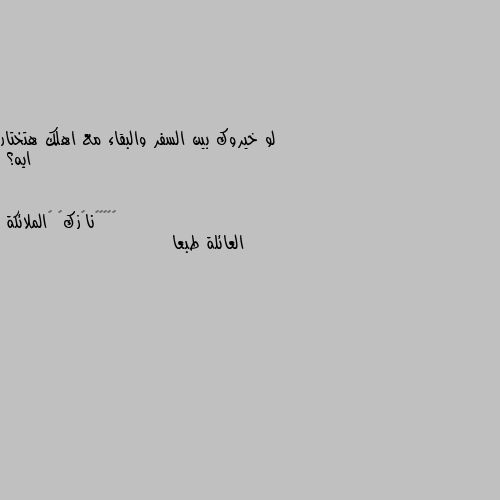 لو خيروك بين السفر والبقاء مع اهلك هتختار ايه؟ العائلة طبعا