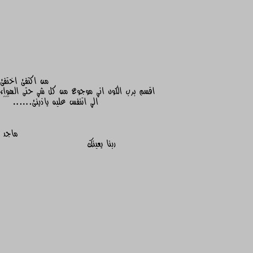 اقسم برب الكون اني موجوع من كل شي حتى الهواء الي اتنفس عليه ياذينئ...... 💔💔💔 ربنا يعينك