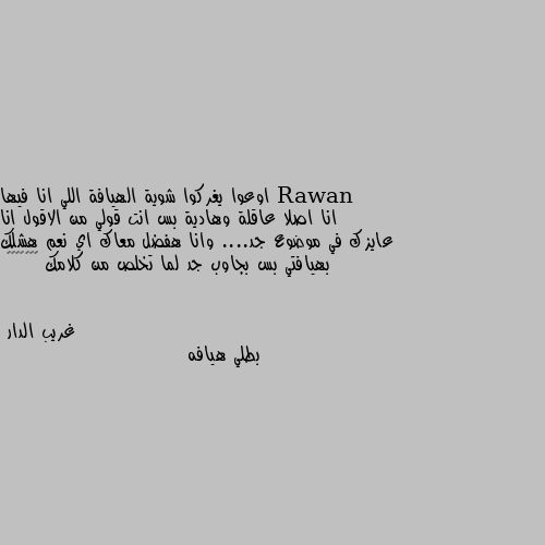 اوعوا يغركوا شوية الهيافة اللي انا فيها انا اصلا عاقلة وهادية بس انت قولي من الاقول انا عايزك في موضوع جد.... وانا هفضل معاك اي نعم هشلك بهيافتي بس بجاوب جد لما تخلص من كلامك 🌚😂😂😂😂😂😂 بطلي هيافه