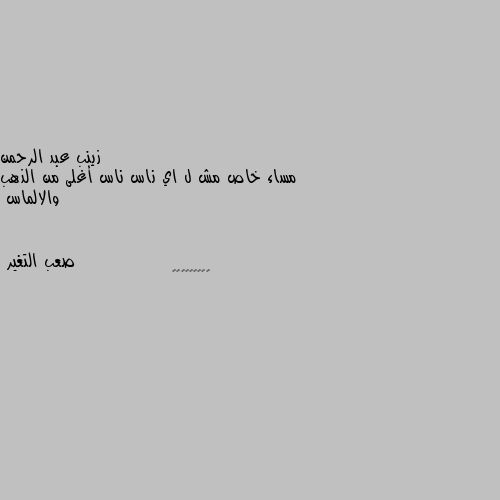 مساء خاص مش ل اي ناس ناس أغلى من الذهب والالماس 👍👍👍👍👍👍👍👍😁