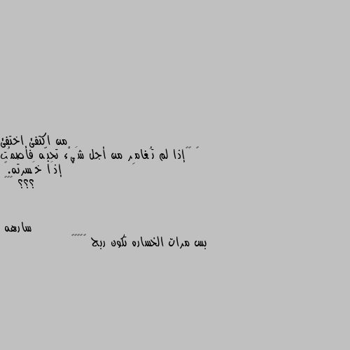 ‏ ‏“إذا لم تُغامِر من أجل شَيْء تحبّه فأصمُت إذَا خَسرته.”
؟؟؟ 👍👍👍 بس مرات الخساره تكون ربح 🤷🏿‍♀️