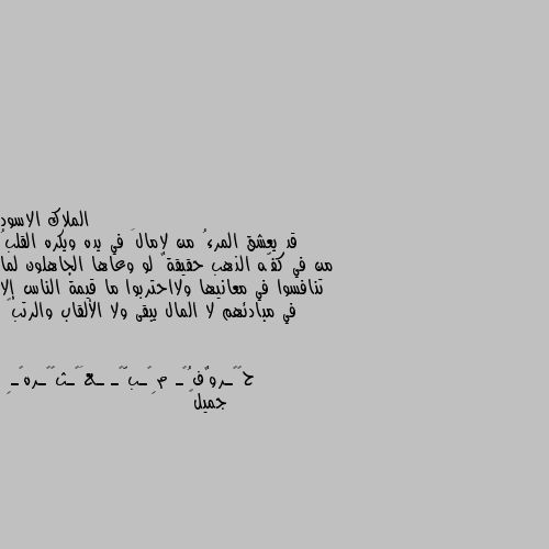 قد يعشق المرءُ من لامالَ في يده ويكره القلبُ من في كفّه الذهب حقيقةٌ لو وعاها الجاهلون لما تنافسوا في معانيها ولااحتربوا ما قيمة الناس إلا في مبادئهم لا المال يبقى ولا الألقاب والرتب🖤 جميل👍