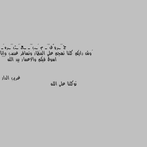 ‏وش رايكم كلنا نهجم على المطار ونسافر غصب وانا اسوق فيكم والاعمار بيد الله 🌚😂💔 توكلنا على الله