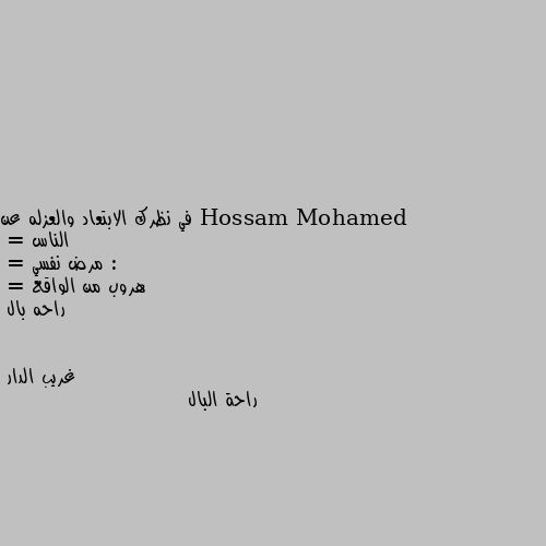 في نظرك الابتعاد والعزله عن الناس :
= مرض نفسي
= هروب من الواقع
= راحه بال راحة البال