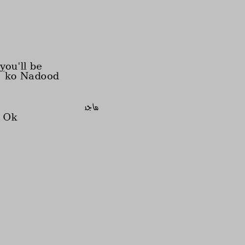 you'll be ok❤ Ok