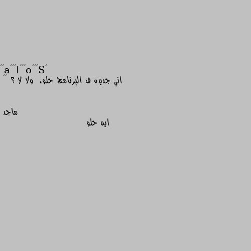 اني جديده ف البرنامج حلو،  ولا لا ؟ ♡♡ ايه حلو