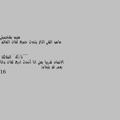 ماهو الشي الذي يتحدث جميع لغات العالم الانسان تقريبا يعني انا أتحدث اربع لغات وانا بعمر لم يتجاوز 16