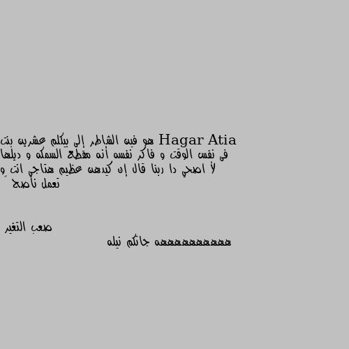 هو فين الشاطر إلى بيكلم عشرين بنت فى نفس الوقت و فاكر نفسه أنه مقطع السمكه و ديلها لأ اصحي دا ربنا قال إن كيدهن عظيم هتاجي انت و تعمل ناصح 😼 ههههههههههه جاتكم نيله