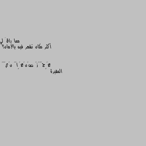 أكثر مكان تشعر فيه بالأمان؟ المقبرة