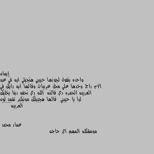 واحده بتقول لجوزها حبيبي هتجبلي ايه في عيد الام راح وخدها علي محل عربيات وقالها ايه رايك في العربيه الحمره دي قالته🙂 الله دي تحفه ربنا يخليك ليا يا حبيبي  قالها هجيبلك مونيكير نفس لون العربيه🙁🙁🙁😳😂😂😂 مومشكله المهم اي حاجه