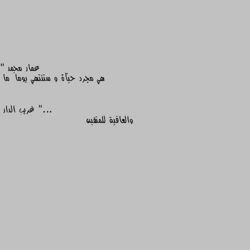 " هي مجرد حيآة و ستنتهي يوماً ما "... والعاقبة للمتقين