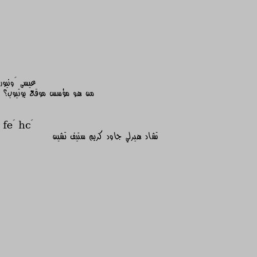 من هو مؤسس موقع يوتيوب؟ تشاد هيرلي جاود كريم ستيف تشين