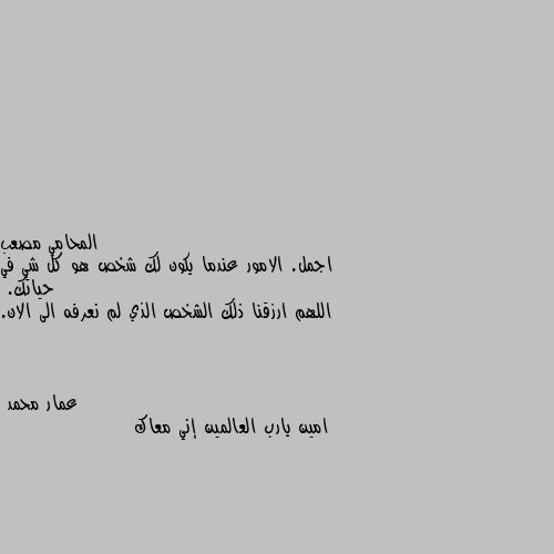 اجمل. الامور عندما يكون لك شخص هو كل شي في حياتك.
اللهم ارزقنا ذلك الشخص الذي لم نعرفه الى الان. امين يارب العالمين إني معاك