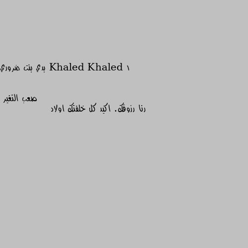 بدي بنت ضروري رنا رزوقك. اكيد كل خلفتك اولاد