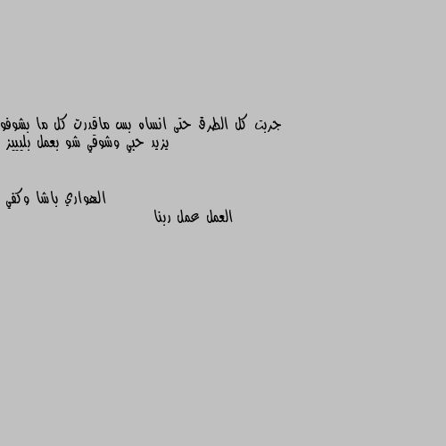 جربت كل الطرق حتى انساه بس ماقدرت كل ما بشوفو  يزيد حبي وشوقي شو بعمل بليييز العمل عمل ربنا