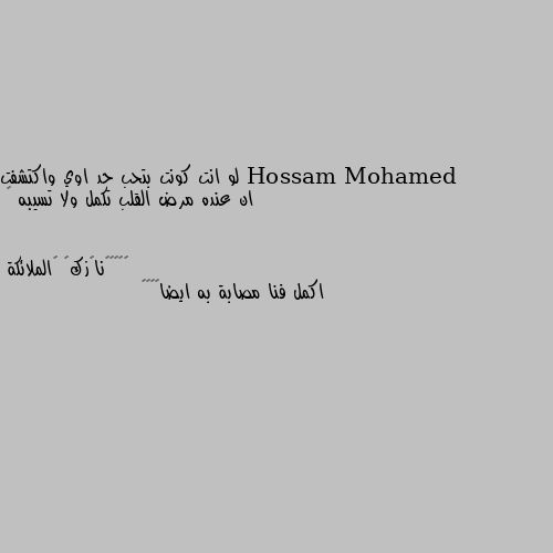 لو انت كونت بتحب حد اوي واكتشفت ان عنده مرض القلب تكمل ولا تسيبه 🤔 اكمل فنا مصابة به ايضا😔🥀🌸🖤