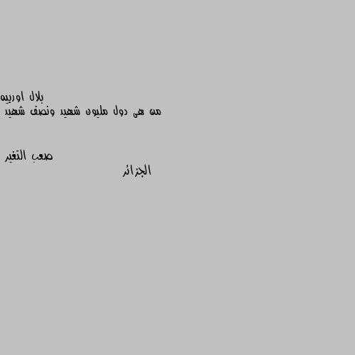 من هى دول مليون شهيد ونصف شهيد الجزائر