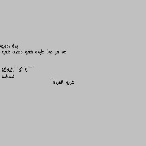 من هى دول مليون شهيد ونصف شهيد فلسطين
تقريبا العراق😔🖤