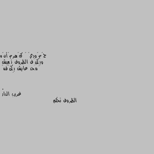 وبِكیف الظروف نِعيش 
مَحد عايش بِكیفه💔
. الظروف تحكم