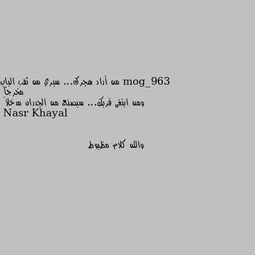 من أراد هجرك... سيري من ثقب الباب مخرجآ
ومن ابتغى قربك... سيصنع من الجدران مدخلآ💙 والله كلام مظبوط