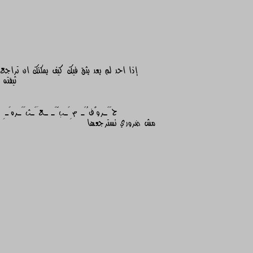 إذا احد لم يعد يثق فيك كيف يمكنك ان تراجع ثيقته مش ضروري نسترجعها