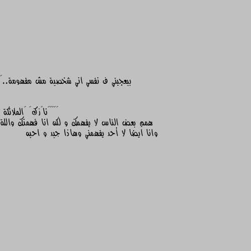 بيعجبني ف نفسي اني شخصية مش مفهومة..🌸 همم بعض الناس لا يفهمك و لكن انا فهمتك واللة وانا ايضا لا أحد يفهمني وهاذا جيد و احبه