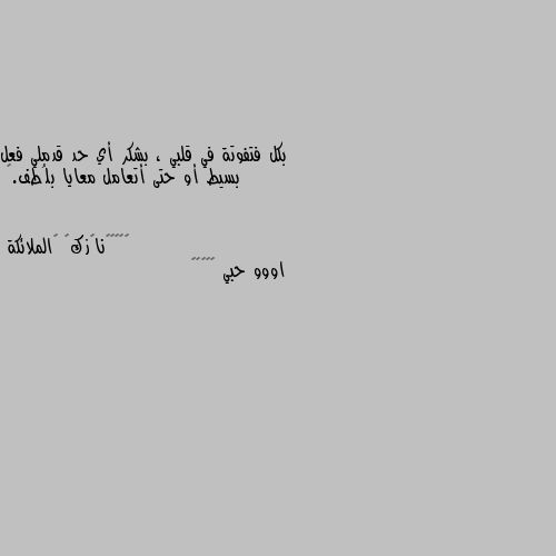 بكل فتفوتة في قلبي ، بشكر أي حد قدملي فعل بسيط أو حتى أتعامل معايا بلُطف.🌸 اووو حبي 😘🥰🙂😇❤