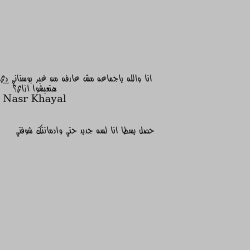 انا والله ياجماعه مش عارفه من غير بوستاني دي هتعيشوا ازاي؟ 😂😂😂 حصل يسطا انا لسه جديد حتي وادمانتك شوفتي