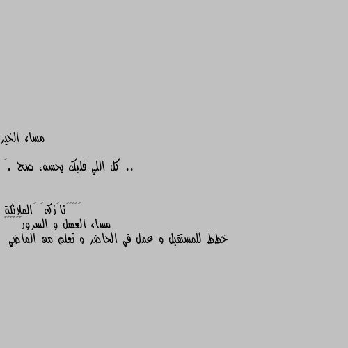 مساء الخير ..

كل اللي قلبك يحسه، صح .🌸 مساء العسل و السرور❤💗🦋🖤🥀🌹
خطط للمستقبل و عمل في الحاضر و تعلم من الماضي